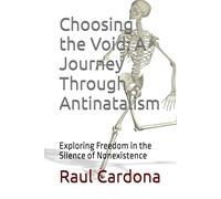 Choosing the Void: A Journey Through Antinatalism: Exploring Freedom in the Silence of Nonexistence