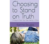 Choosing to Stand on Truth: 31 Days to Claim Your New Identity in Christ