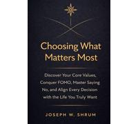 Choosing What Matters Most: Discover Your Core Values, Conquer FOMO, Master Saying No, and Align Every Decision with the Life You Truly Want