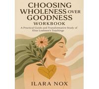 Choosing Wholeness Over Goodness Workbook: A Practical Guide and Transformative Study of Elise Loehnen’s Teachings