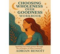 Choosing Wholeness Over Goodness Workbook: Igniting your inner power through the strategies of Elise Loennen