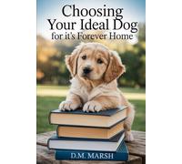 Choosing Your Ideal Dog for Its Forever Home: An easy guide to help you select your perfect canine match