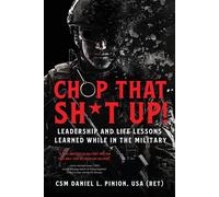Chop that Sht Up: Leadership and Life Lessons Learned While in the Milit...
