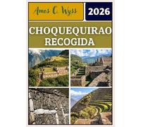 CHOQUEQUIRAO RECOGIDA 2026: Planificación paso a paso del trekking a Choquequirao, mapas de rutas del cañón, preparación para la altitud, guía de ... para excursionistas independientes y guiados.