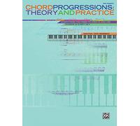 Chord Progressions Theory and Practice: Everything You Need to Create and Use Chords in Every Key: Theory & Practice