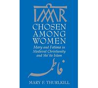 [Chosen among Women: Mary and Fatima in Medieval Christianity and Shi'ite Islam] [Mary F. Thurlkill] [January, 2008]