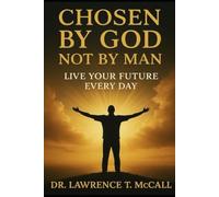 CHOSEN BY GOD, NOT BY MAN: LIVE YOUR FUTURE EVERY DAY