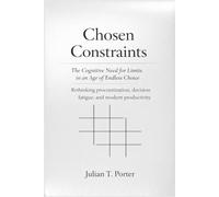 Chosen Constraints: The Cognitive Need for Limits in an Age of Endless Choice - Rethinking Procrastination, Decision fatigue, and Modern Productivity