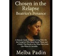 Chosen in the Relapse - Beatrice’s Penance: A Memoir-Guide for People Living With MS, the Caregivers Who Stand Beside Them, and a Public That Needs to See What Pain Looks Like When It’s Invisible