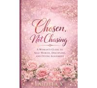 Chosen, Not Chasing: A Woman’s Guide to Self-Worth, Discipline, and Divine Alignment
