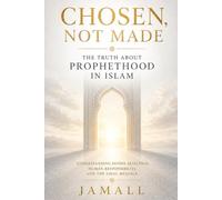 Chosen, Not Made: The Truth About Prophethood in Islam: Understanding Divine Selection, Human Responsibility, and the Final Message