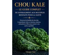 Chou Kale Le Guide Complet du Superaliment aux Multiples Bienfaits pour la Santé: Découvrez les bienfaits du chou kale, le superaliment riche en ... fibres pour soutenir votre santé au quotidien