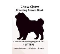 Chow Chow Dog Breeding Record Book for 4 Litters: Complete Breeding Logbook for 4 Litters: Heat Cycle, Mating, Pregnancy & Whelping Records
