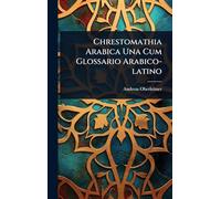 Chrestomathia Arabica Una Cum Glossario Arabico-latino
