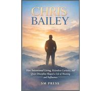 CHRIS BAILEY: How Intentional Living, Relentless Curiosity, and Quiet Discipline Shaped a Life of Meaning and Influence
