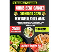 Chris Beat Cancer Cookbook 2025 Inspired By Chris Wark: 2,500 Healing Recipes and an 80-Day Plant-Based Meal Plan to Strengthen Immunity, Restore Energy, and Beat Cancer Naturally with Food