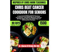 Chris Beat Cancer Cookbook For Seniors Inspired By Chris Wark Teachings: A Nutritional Roadmap to Healing, Prevention, and Daily Wellness with an 80-Day Meal Plan and 1500 Days of Wholesome Recipes