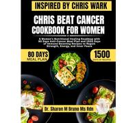 Chris Beat Cancer Cookbook For Women Inspired By Chris Wark: A Women’s Nutritional Healing Roadmap with 80 Days Anti-Cancer Meal Plan and 1500 Days of ... to Regain Strength, Energy, and Inner Peace
