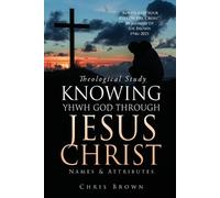 Chris Brown Theological Study KNOWING YHWH GOD THROUGH JESUS CHRIST (Tascabile)