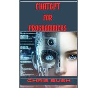 Chris Bush ChatGPT for Programmers: Enhance Your Coding Skills and B (Tascabile)