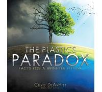 Chris DeArmitt The Plastics Paradox: Facts for a Brighter Fut (Copertina rigida)