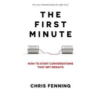 The First Minute: How to Start Conversations That Get Results