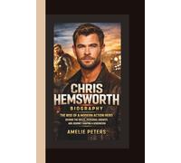 CHRIS HEMSWORTH BIOGRAPHY: THE RISE OF A MODERN ACTION HERO - BEHIND THE ROLES, PERSONAL GROWTH, AND JOURNEY SHAPING A GENERATION