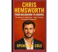 Chris Hemsworth: From Melbourne to Marvel: The Journey of a Global Star - Talent, Tenacity, and Legacy in Hollywood