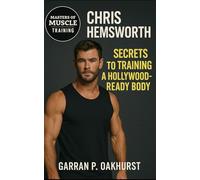 Chris Hemsworth: Secrets to Training a Hollywood Body: The Insider’s Guide to Building the Thor Physique Through Training, Nutrition, and Discipline