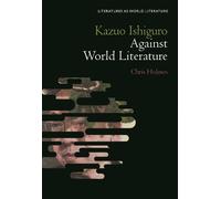 Chris Holmes Kazuo Ishiguro Against World Literature (Copertina rigida)