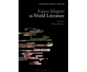 Chris Holmes Kazuo Ishiguro Against World Literature (Tascabile)