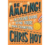 Chris Hoy Be Amazing An inspiring guide to being your own champion (Tascabile)