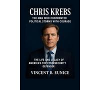 Chris Krebs: The Man Who Confronted Political Storms with Courage: The Life and Legacy of America’s Top Cybersecurity Defender