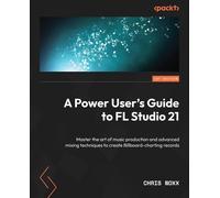 Chris Noxx A Power User's Guide to FL Studio 21 (Tascabile)