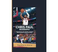 CHRIS PAUL BIOGRAPHY: LEADING WITH SKILL, HEART, AND HUSTLE - THE INSPIRING STORY OF BASKETBALL’S ULTIMATE FLOOR GENERAL