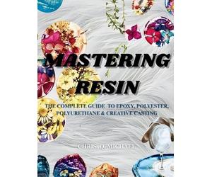 Chris Q Michael MASTERING RESIN The complete Guide to Epoxy, Polyest (Tascabile)