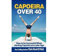 Capoeira Over 40: How to Be Successful When Starting Capoeira at a Later Age