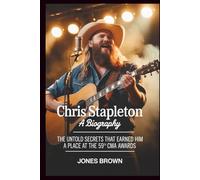 Chris Stapleton: A Biography: The Untold Secrets That Earned Him a Place at the 59th CMA Awards