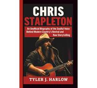 CHRIS STAPLETON: An Unofficial Biography of the Soulful Voice Behind Modern Country’s Revival and Raw Storytelling