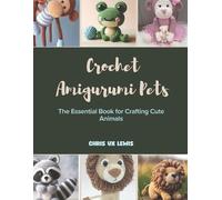 Crochet Amigurumi Pets: The Essential Book for Crafting Cute Animals