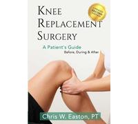 Chris W Easton Chris W. Eas Knee Replacement Surgery, A Patient's Gu (Tascabile)