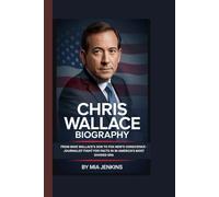 CHRIS WALLACE BIOGRAPHY:: FROM MIKE WALLACE'S SON TO FOX NEWS'S CONSCIENCE - A JOURNALIST'S FIGHT FOR FACTS IN AMERICA'S MOST DIVIDED ERA