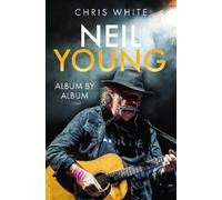Chris White Neil Young: Album by Album (Copertina rigida)