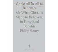 Christ All in All to Believers: Or What Christ Is Made to Believers, in Forty Real Benefits