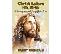 Christ Before His Birth: 32 Appearances of Jesus from Genesis to Revelation