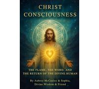 Christ Consciousness: The Flame, the Word, and the Return of the Divine Human: A Living Codex of Love, Light, and the I AM