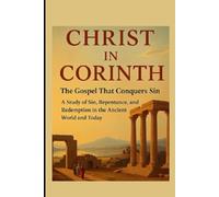 CHRIST IN CORINTH: The Gospel That Conquers Sin: A Study of Sin, Repentance, and Redemption in the Ancient World and Today