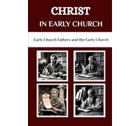 Christ in Early Church: Early Church Fathers and the Early Church