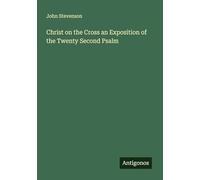 Christ on the Cross an Exposition of the Twenty Second Psalm