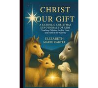 Christ Our Gift: A Catholic Christmas Devotional for Kids: Teaching Children the Joy, Love, and Faith of the Nativity